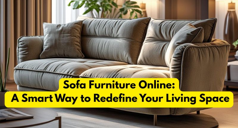 Sofa Furniture Online: A Smart Way to Redefine Your Living Space